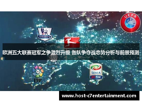 欧洲五大联赛冠军之争激烈升级 各队争夺战态势分析与前景预测 欧洲五大联赛冠军之争激烈升级 各队争夺战态势分析与前景预测