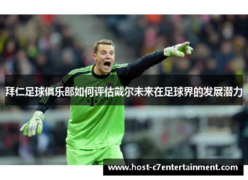 拜仁足球俱乐部如何评估戴尔未来在足球界的发展潜力