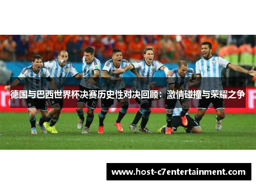 德国与巴西世界杯决赛历史性对决回顾:激情碰撞与荣耀之争 德国与巴西世界杯决赛历史性对决回顾:激情碰撞与荣耀之争