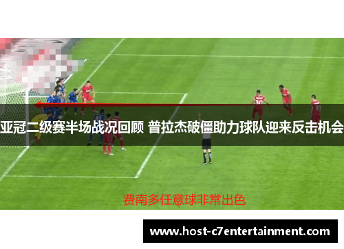 亚冠二级赛半场战况回顾 普拉杰破僵助力球队迎来反击机会 亚冠二级赛半场战况回顾 普拉杰破僵助力球队迎来反击机会