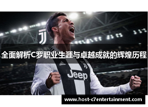 全面解析C罗职业生涯与卓越成就的辉煌历程 全面解析C罗职业生涯与卓越成就的辉煌历程
