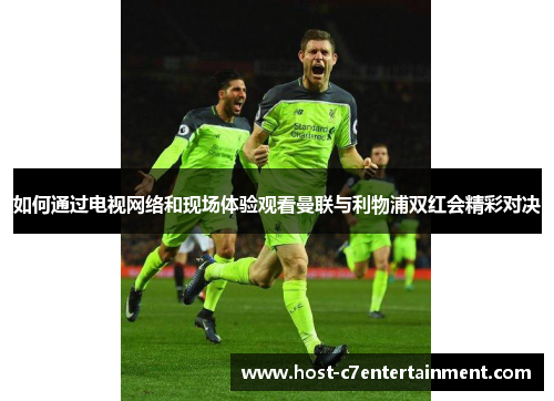 如何通过电视网络和现场体验观看曼联与利物浦双红会精彩对决 如何通过电视网络和现场体验观看曼联与利物浦双红会精彩对决