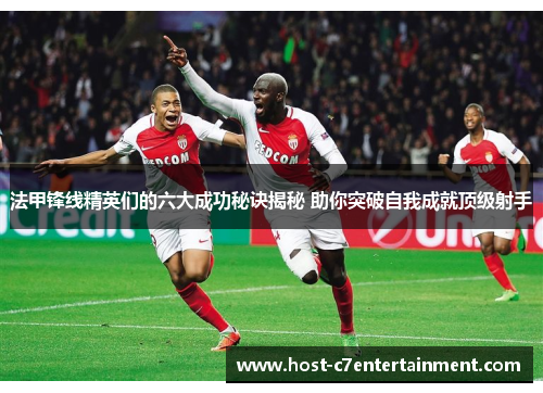 法甲锋线精英们的六大成功秘诀揭秘 助你突破自我成就顶级射手 法甲锋线精英们的六大成功秘诀揭秘 助你突破自我成就顶级射手