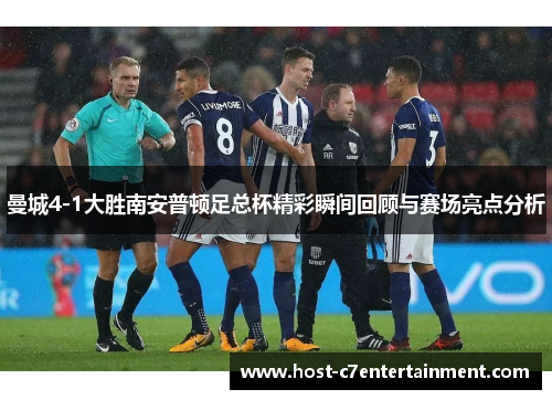 曼城4-1大胜南安普顿足总杯精彩瞬间回顾与赛场亮点分析 曼城4-1大胜南安普顿足总杯精彩瞬间回顾与赛场亮点分析
