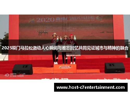 2025厦门马拉松激动人心瞬间与难忘回忆共同见证城市与精神的融合 2025厦门马拉松激动人心瞬间与难忘回忆共同见证城市与精神的融合