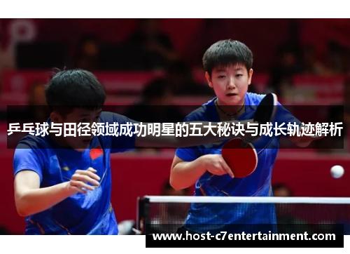 乒乓球与田径领域成功明星的五大秘诀与成长轨迹解析 乒乓球与田径领域成功明星的五大秘诀与成长轨迹解析