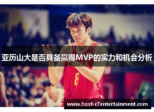 亚历山大是否具备赢得MVP的实力和机会分析 亚历山大是否具备赢得MVP的实力和机会分析