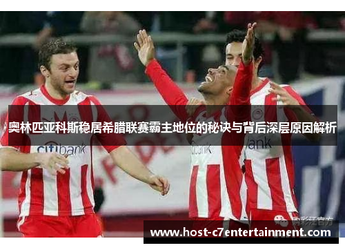 奥林匹亚科斯稳居希腊联赛霸主地位的秘诀与背后深层原因解析 奥林匹亚科斯稳居希腊联赛霸主地位的秘诀与背后深层原因解析