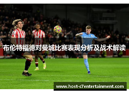 布伦特福德对曼城比赛表现分析及战术解读 布伦特福德对曼城比赛表现分析及战术解读