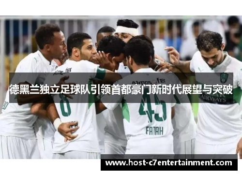 德黑兰独立足球队引领首都豪门新时代展望与突破 德黑兰独立足球队引领首都豪门新时代展望与突破