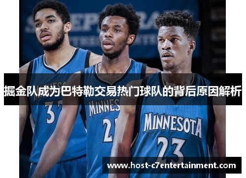 掘金队成为巴特勒交易热门球队的背后原因解析 掘金队成为巴特勒交易热门球队的背后原因解析