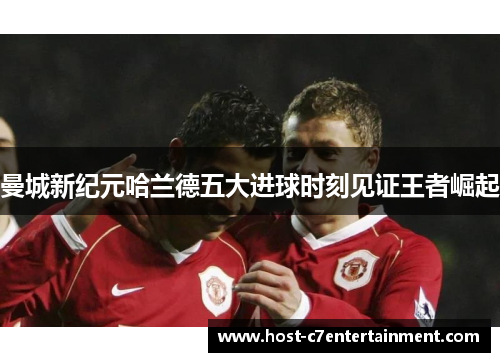 曼城新纪元哈兰德五大进球时刻见证王者崛起 曼城新纪元哈兰德五大进球时刻见证王者崛起