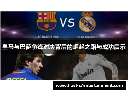 皇马与巴萨争锋对决背后的崛起之路与成功启示 皇马与巴萨争锋对决背后的崛起之路与成功启示