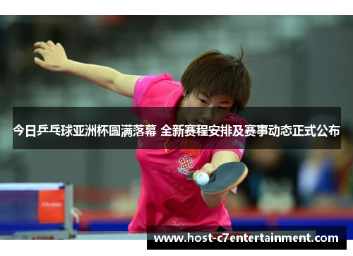 今日乒乓球亚洲杯圆满落幕 全新赛程安排及赛事动态正式公布 今日乒乓球亚洲杯圆满落幕 全新赛程安排及赛事动态正式公布