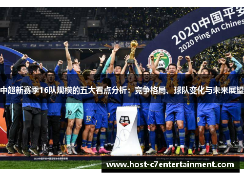 中超新赛季16队规模的五大看点分析:竞争格局、球队变化与未来展望 中超新赛季16队规模的五大看点分析:竞争格局、球队变化与未来展望