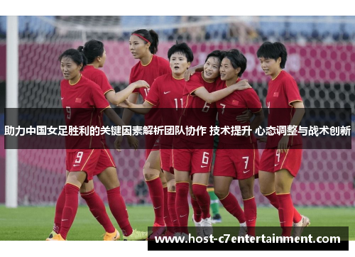 助力中国女足胜利的关键因素解析团队协作 技术提升 心态调整与战术创新