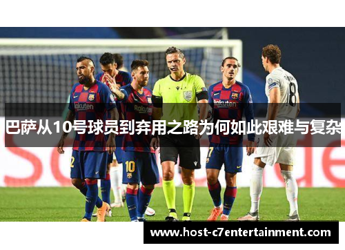 巴萨从10号球员到弃用之路为何如此艰难与复杂