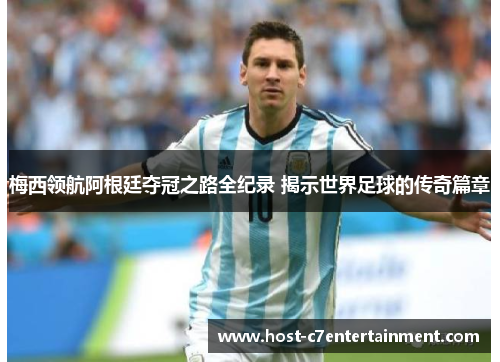 梅西领航阿根廷夺冠之路全纪录 揭示世界足球的传奇篇章 梅西领航阿根廷夺冠之路全纪录 揭示世界足球的传奇篇章