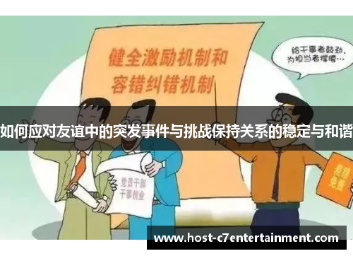 如何应对友谊中的突发事件与挑战保持关系的稳定与和谐 如何应对友谊中的突发事件与挑战保持关系的稳定与和谐