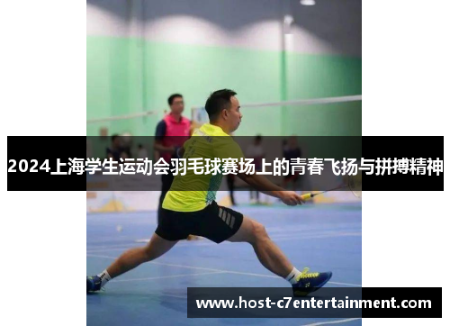 2024上海学生运动会羽毛球赛场上的青春飞扬与拼搏精神 2024上海学生运动会羽毛球赛场上的青春飞扬与拼搏精神