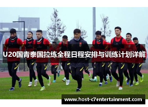 U20国青泰国拉练全程日程安排与训练计划详解 U20国青泰国拉练全程日程安排与训练计划详解
