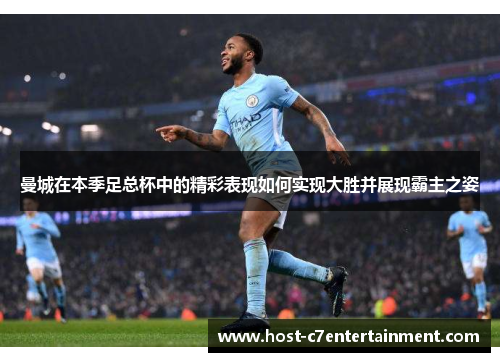 曼城在本季足总杯中的精彩表现如何实现大胜并展现霸主之姿 曼城在本季足总杯中的精彩表现如何实现大胜并展现霸主之姿