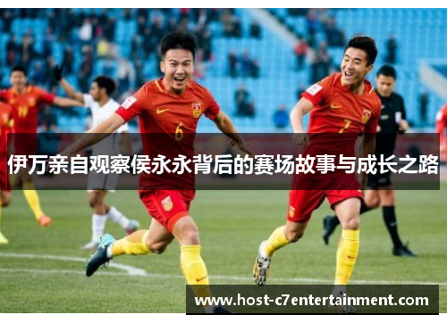 伊万亲自观察侯永永背后的赛场故事与成长之路 伊万亲自观察侯永永背后的赛场故事与成长之路
