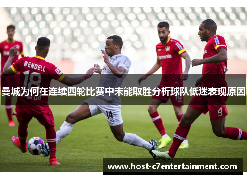 曼城为何在连续四轮比赛中未能取胜分析球队低迷表现原因 曼城为何在连续四轮比赛中未能取胜分析球队低迷表现原因