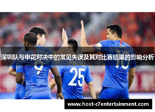 深圳队与申花对决中的常见失误及其对比赛结果的影响分析 深圳队与申花对决中的常见失误及其对比赛结果的影响分析