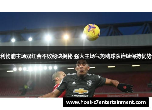 利物浦主场双红会不败秘诀揭秘 强大主场气势助球队连续保持优势 利物浦主场双红会不败秘诀揭秘 强大主场气势助球队连续保持优势