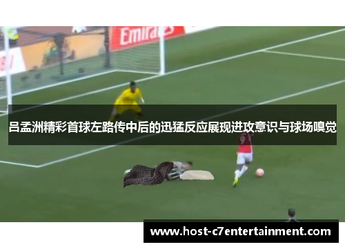 吕孟洲精彩首球左路传中后的迅猛反应展现进攻意识与球场嗅觉 吕孟洲精彩首球左路传中后的迅猛反应展现进攻意识与球场嗅觉