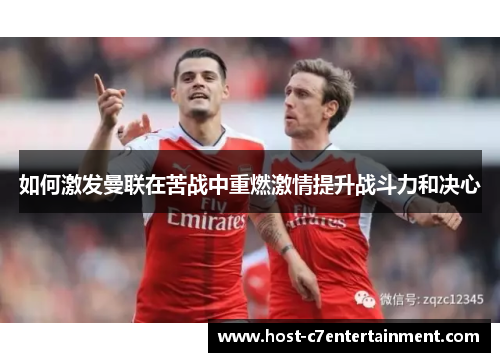 如何激发曼联在苦战中重燃激情提升战斗力和决心 如何激发曼联在苦战中重燃激情提升战斗力和决心