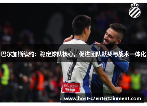 巴尔加斯续约:稳定球队核心,促进团队默契与战术一体化 巴尔加斯续约:稳定球队核心,促进团队默契与战术一体化