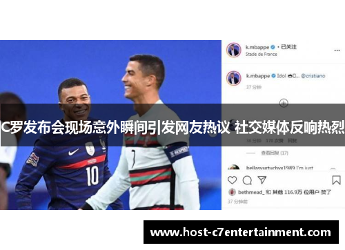 C罗发布会现场意外瞬间引发网友热议 社交媒体反响热烈 C罗发布会现场意外瞬间引发网友热议 社交媒体反响热烈