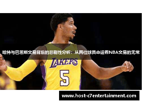 哈特与巴恩斯交易背后的悲剧性分析：从两位球员命运看NBA交易的无常
