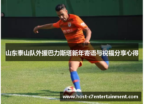 山东泰山队外援巴力斯塔新年寄语与祝福分享心得 山东泰山队外援巴力斯塔新年寄语与祝福分享心得
