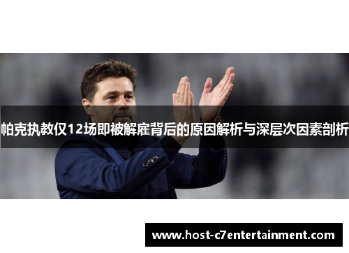 帕克执教仅12场即被解雇背后的原因解析与深层次因素剖析 帕克执教仅12场即被解雇背后的原因解析与深层次因素剖析