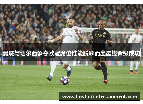 曼城与切尔西争夺欧冠席位谁能脱颖而出最终晋级成功 曼城与切尔西争夺欧冠席位谁能脱颖而出最终晋级成功