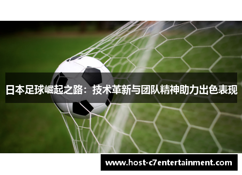 日本足球崛起之路:技术革新与团队精神助力出色表现 日本足球崛起之路:技术革新与团队精神助力出色表现
