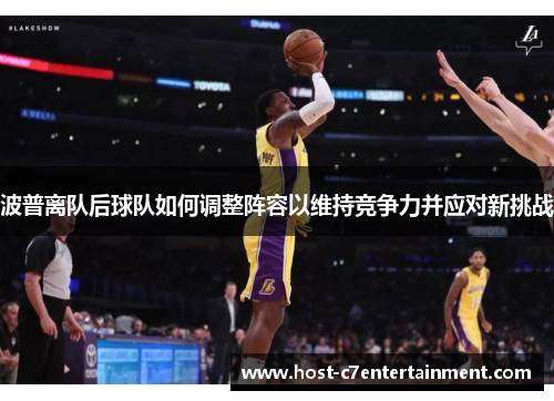 波普离队后球队如何调整阵容以维持竞争力并应对新挑战 波普离队后球队如何调整阵容以维持竞争力并应对新挑战