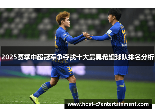 2025赛季中超冠军争夺战十大最具希望球队排名分析 2025赛季中超冠军争夺战十大最具希望球队排名分析