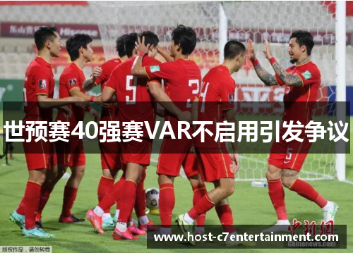 世预赛40强赛VAR不启用引发争议 世预赛40强赛VAR不启用引发争议