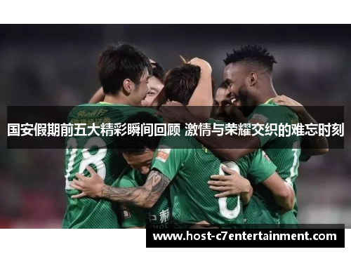 国安假期前五大精彩瞬间回顾 激情与荣耀交织的难忘时刻