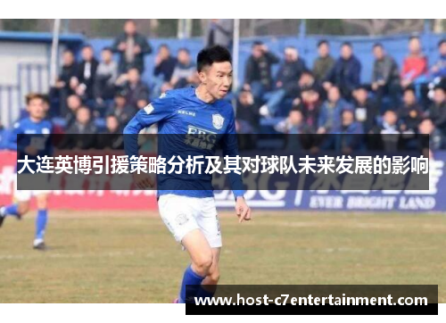 大连英博引援策略分析及其对球队未来发展的影响 大连英博引援策略分析及其对球队未来发展的影响