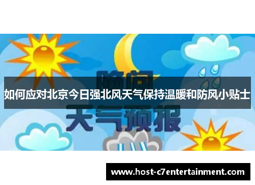 如何应对北京今日强北风天气保持温暖和防风小贴士 如何应对北京今日强北风天气保持温暖和防风小贴士