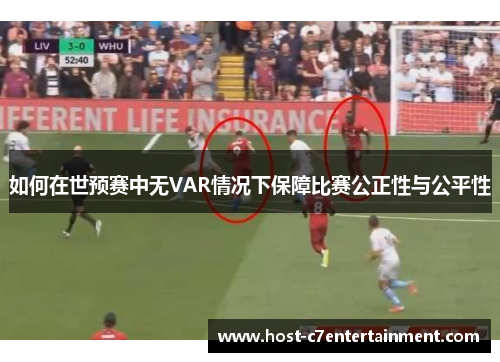如何在世预赛中无VAR情况下保障比赛公正性与公平性 如何在世预赛中无VAR情况下保障比赛公正性与公平性