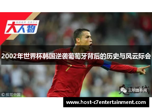 2002年世界杯韩国逆袭葡萄牙背后的历史与风云际会 2002年世界杯韩国逆袭葡萄牙背后的历史与风云际会