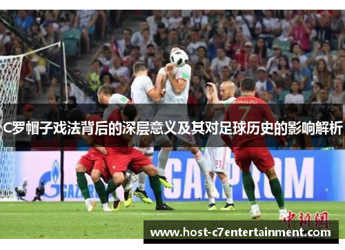 C罗帽子戏法背后的深层意义及其对足球历史的影响解析