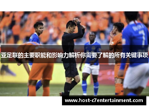 亚足联的主要职能和影响力解析你需要了解的所有关键事项 亚足联的主要职能和影响力解析你需要了解的所有关键事项