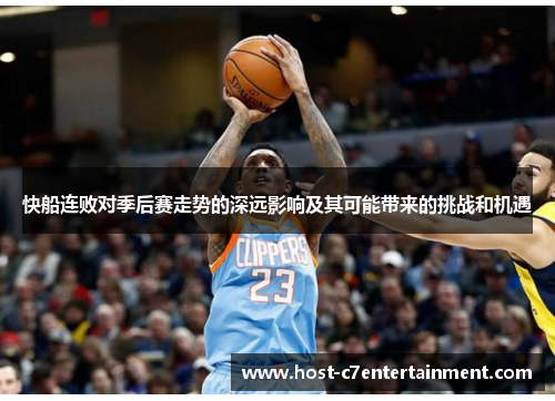 快船连败对季后赛走势的深远影响及其可能带来的挑战和机遇 快船连败对季后赛走势的深远影响及其可能带来的挑战和机遇